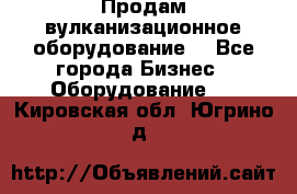 Продам вулканизационное оборудование  - Все города Бизнес » Оборудование   . Кировская обл.,Югрино д.